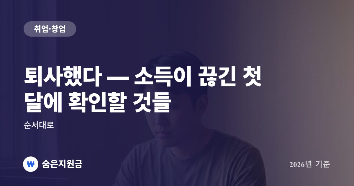 퇴사했다 — 소득이 끊긴 첫 달에 확인할 것들, 순서대로 (2026년)
