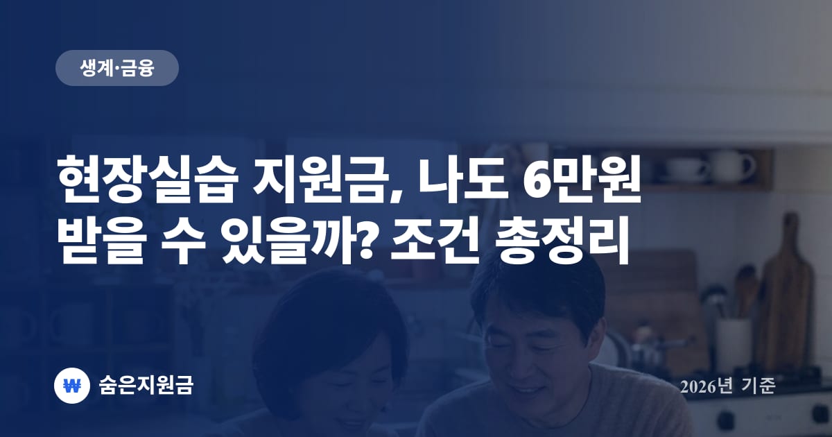 현장실습 지원금, 나도 6만원 받을 수 있을까? 조건 총정리 (2026년)