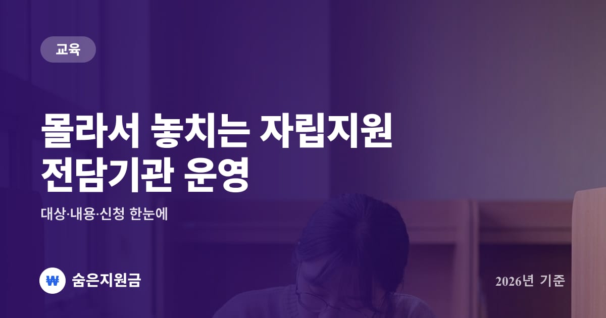 몰라서 놓치는 자립지원 전담기관 운영 — 대상·내용·신청 한눈에 (2026년)