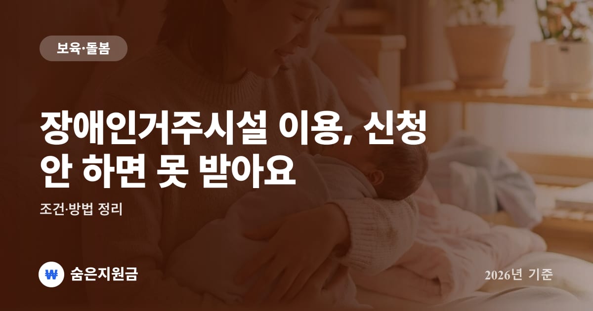 장애인거주시설 이용, 신청 안 하면 못 받아요 — 조건·방법 정리 (2026년)